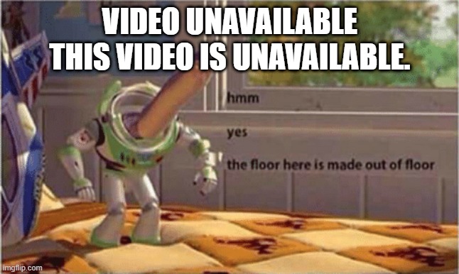 hmm yes the unavailable vid here is made out of unavailable vid (again, submitting this in here as a joke, and because i cant wa |  VIDEO UNAVAILABLE
THIS VIDEO IS UNAVAILABLE. | image tagged in hmm yes the floor here is made out of floor,youtube,unavailable video | made w/ Imgflip meme maker
