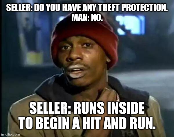 Y'all Got Any More Of That Meme | SELLER: DO YOU HAVE ANY THEFT PROTECTION.
MAN: NO. SELLER: RUNS INSIDE TO BEGIN A HIT AND RUN. | image tagged in memes,y'all got any more of that | made w/ Imgflip meme maker