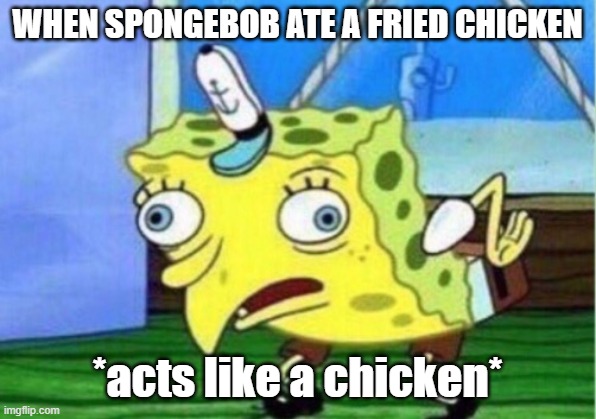 when spongebob ate a chicken | WHEN SPONGEBOB ATE A FRIED CHICKEN; *acts like a chicken* | image tagged in memes,mocking spongebob | made w/ Imgflip meme maker