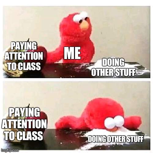 Very relateable | PAYING ATTENTION TO CLASS; ME; DOING OTHER STUFF; PAYING ATTENTION TO CLASS; DOING OTHER STUFF | image tagged in elmo cocaine,school | made w/ Imgflip meme maker
