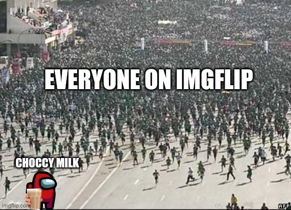 Choccy Milk | EVERYONE ON IMGFLIP; CHOCCY MILK | image tagged in crowd rush | made w/ Imgflip meme maker