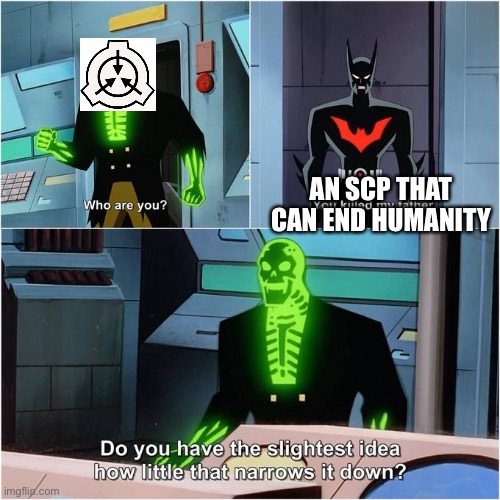 Many scps can end humanity | AN SCP THAT CAN END HUMANITY | image tagged in do you have the slightest idea how little that narrows it down,scp,scp meme,monsters | made w/ Imgflip meme maker