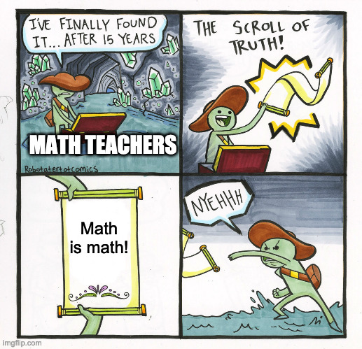 The Scroll Of Truth | MATH TEACHERS; Math is math! | image tagged in memes,the scroll of truth | made w/ Imgflip meme maker