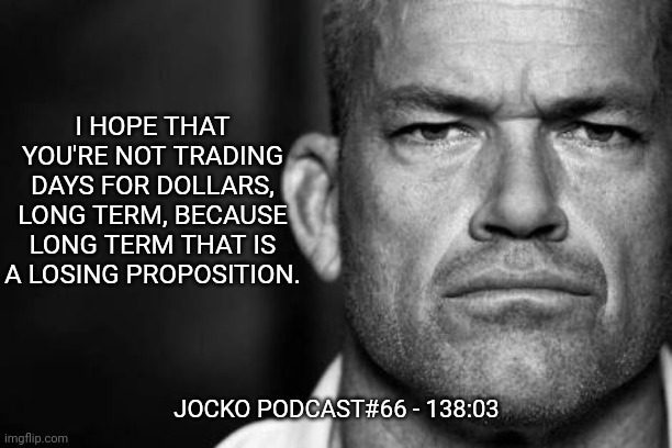 Jocko's Advice | I HOPE THAT YOU'RE NOT TRADING DAYS FOR DOLLARS, LONG TERM, BECAUSE LONG TERM THAT IS A LOSING PROPOSITION. JOCKO PODCAST#66 - 138:03 | image tagged in jocko willink,getafterit,jockopodcast | made w/ Imgflip meme maker