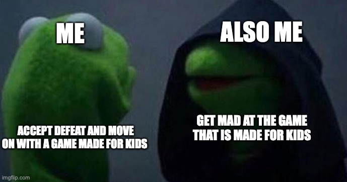 Me and also me | ME; ALSO ME; GET MAD AT THE GAME THAT IS MADE FOR KIDS; ACCEPT DEFEAT AND MOVE ON WITH A GAME MADE FOR KIDS | image tagged in me and also me | made w/ Imgflip meme maker