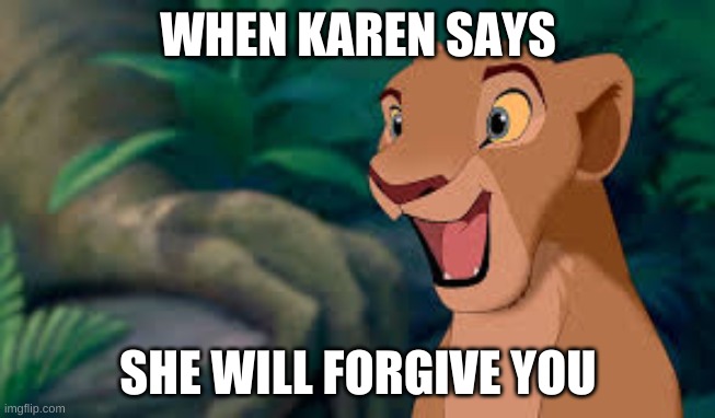 this will never happen | WHEN KAREN SAYS; SHE WILL FORGIVE YOU | image tagged in funny,funny memes | made w/ Imgflip meme maker