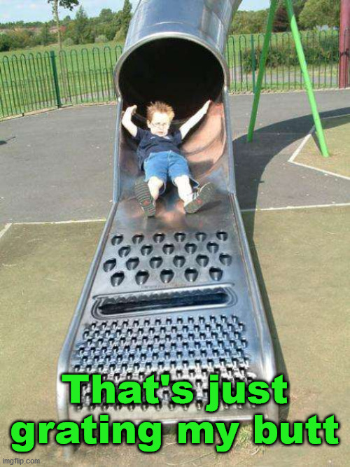 Cheese Grater Slide | That's just grating my butt | image tagged in cheese grater slide,eye roll | made w/ Imgflip meme maker