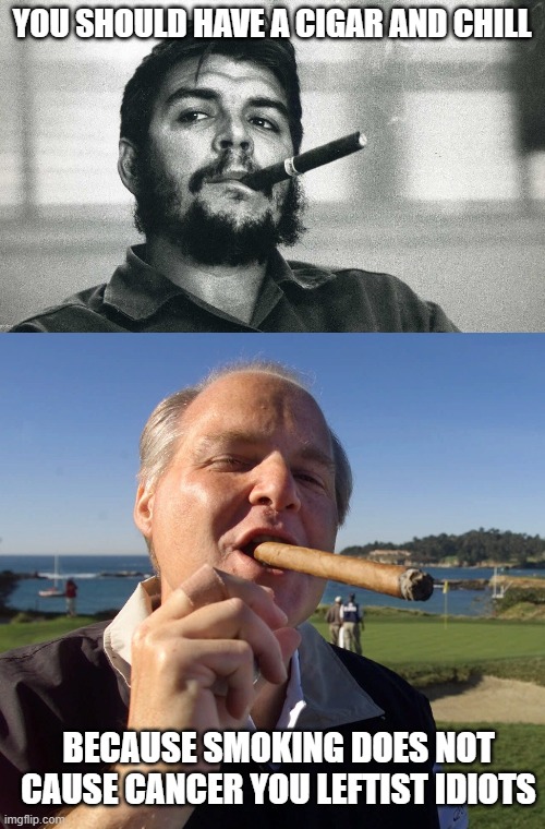 YOU SHOULD HAVE A CIGAR AND CHILL BECAUSE SMOKING DOES NOT CAUSE CANCER YOU LEFTIST IDIOTS | image tagged in che,rush limbaugh cigar | made w/ Imgflip meme maker