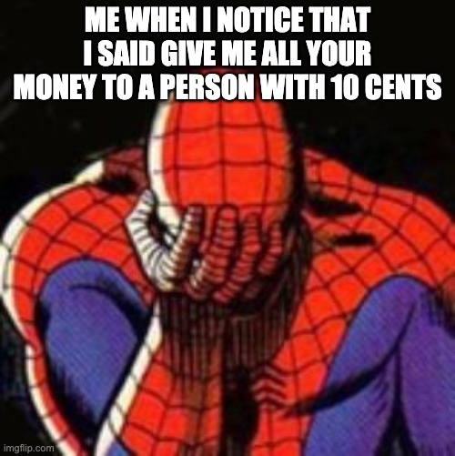 bad bad boy | ME WHEN I NOTICE THAT I SAID GIVE ME ALL YOUR MONEY TO A PERSON WITH 10 CENTS | image tagged in memes,sad spiderman,spiderman | made w/ Imgflip meme maker