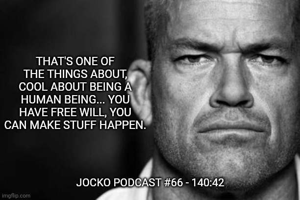 Jocko's Advice | THAT'S ONE OF THE THINGS ABOUT, COOL ABOUT BEING A HUMAN BEING... YOU HAVE FREE WILL, YOU CAN MAKE STUFF HAPPEN. JOCKO PODCAST #66 - 140:42 | image tagged in jocko willink,getafterit,jockopodcast | made w/ Imgflip meme maker