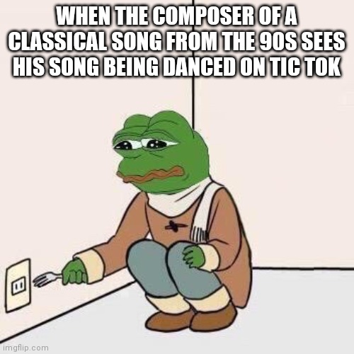 That's it |  WHEN THE COMPOSER OF A CLASSICAL SONG FROM THE 90S SEES HIS SONG BEING DANCED ON TIC TOK | image tagged in sad pepe suicide,sad | made w/ Imgflip meme maker
