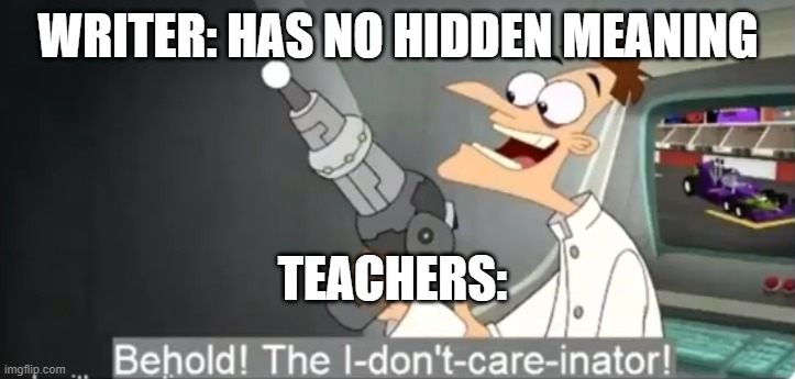 teachers these days... |  WRITER: HAS NO HIDDEN MEANING; TEACHERS: | image tagged in i dont care | made w/ Imgflip meme maker