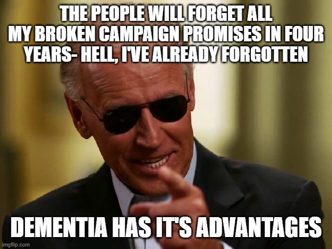 Cool Joe Biden | THE PEOPLE WILL FORGET ALL MY BROKEN CAMPAIGN PROMISES IN FOUR YEARS- HELL, I'VE ALREADY FORGOTTEN; DEMENTIA HAS IT'S ADVANTAGES | image tagged in cool joe biden | made w/ Imgflip meme maker