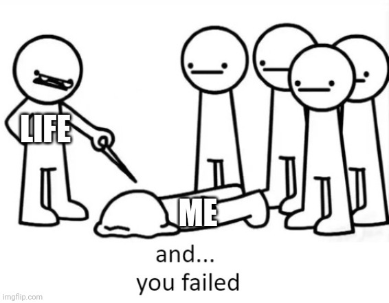 And You Failed | LIFE; ME | image tagged in and you failed | made w/ Imgflip meme maker