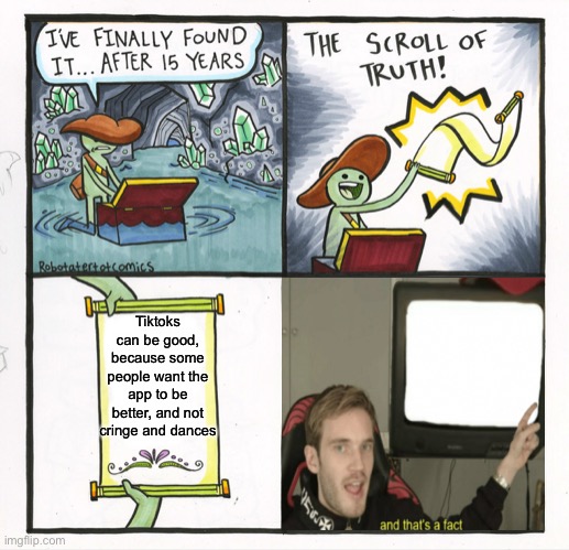 The Scroll Of Truth Meme | Tiktoks can be good, because some people want the app to be better, and not cringe and dances | image tagged in memes,the scroll of truth | made w/ Imgflip meme maker