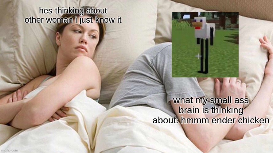 hmmm ender chicken | hes thinking about other woman i just know it; what my small ass brain is thinking about: hmmm ender chicken | image tagged in memes,i bet he's thinking about other women,minecraft | made w/ Imgflip meme maker