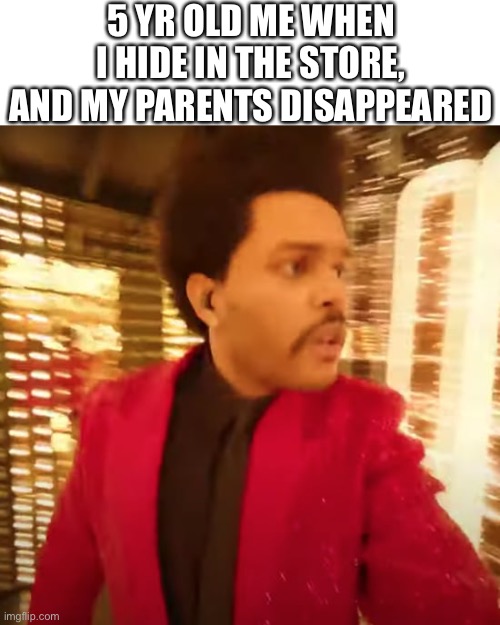 The Weeknd Super Bowl Halftime Performance | 5 YR OLD ME WHEN I HIDE IN THE STORE, AND MY PARENTS DISAPPEARED | image tagged in the weeknd super bowl halftime performance | made w/ Imgflip meme maker