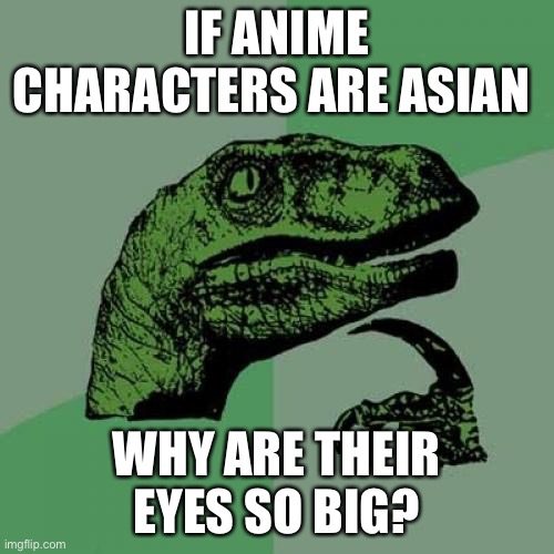 Philosoraptor Meme | IF ANIME CHARACTERS ARE ASIAN; WHY ARE THEIR EYES SO BIG? | image tagged in memes,philosoraptor,anime | made w/ Imgflip meme maker