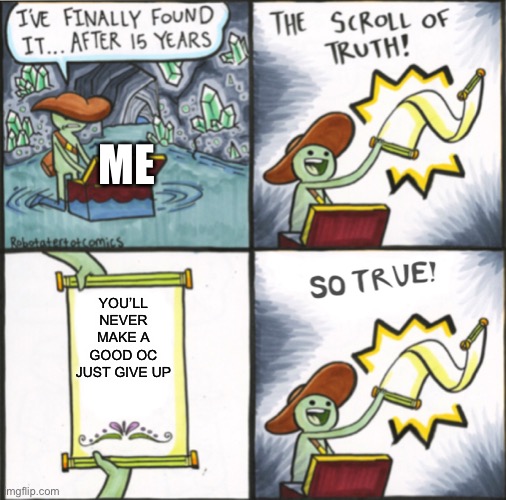 I’m a terrible creator, and my day is ruined | ME; YOU’LL NEVER MAKE A GOOD OC JUST GIVE UP | image tagged in the real scroll of truth | made w/ Imgflip meme maker