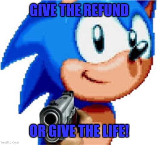 Sonic with a gun | GIVE THE REFUND OR GIVE THE LIFE! | image tagged in sonic with a gun | made w/ Imgflip meme maker