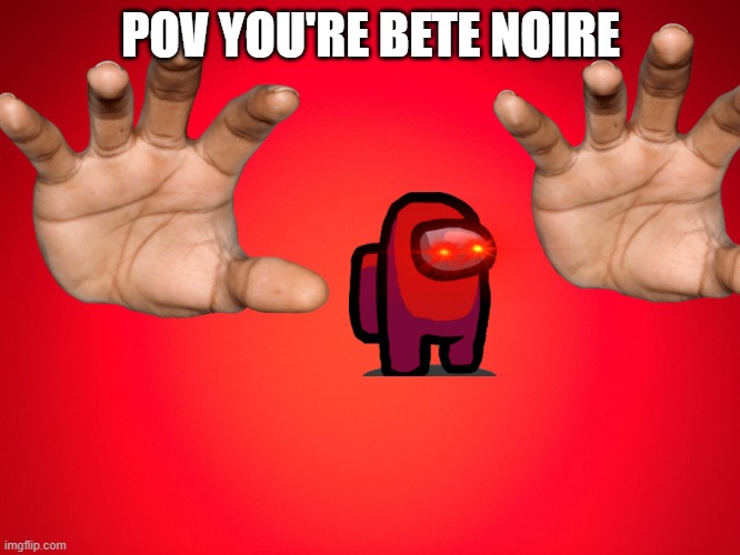 When bete noire is sus | POV YOU'RE BETE NOIRE | image tagged in red background | made w/ Imgflip meme maker