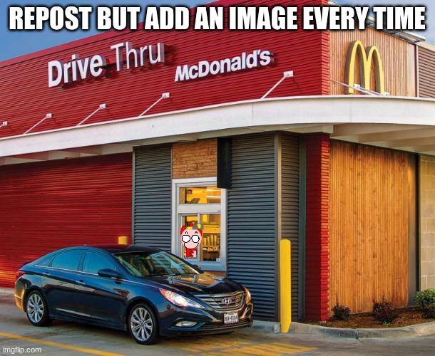 Mc donalds drive thru | REPOST BUT ADD AN IMAGE EVERY TIME | image tagged in mc donalds drive thru | made w/ Imgflip meme maker