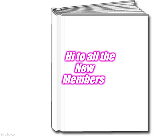 Hi to all the New Members | Hi to all the 
       New
      Members | image tagged in blank book white,hi,welcome,new members | made w/ Imgflip meme maker