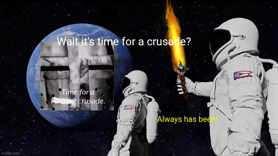 Time for a crusade! | Wait it's time for a crusade? Always has been! | image tagged in memes,always has been,crusades,lets go | made w/ Imgflip meme maker