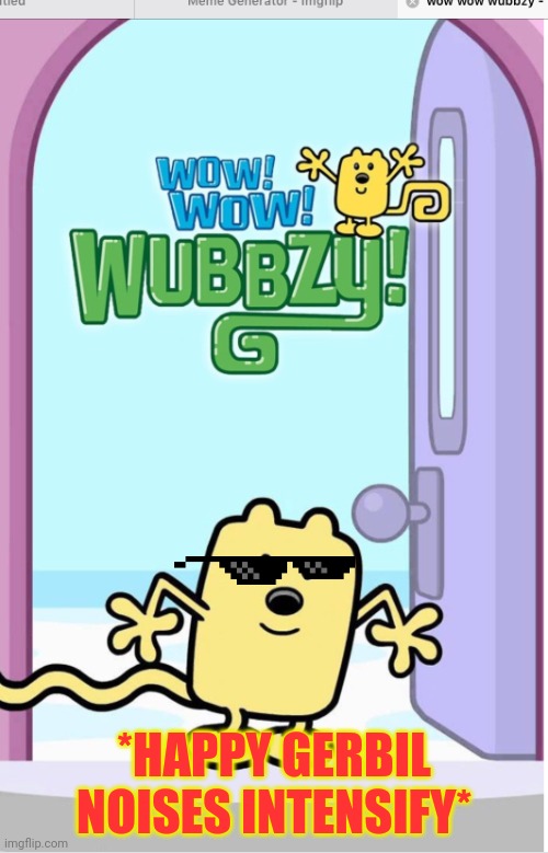 Vote for Wub or we'll break your tub. | *HAPPY GERBIL NOISES INTENSIFY* | image tagged in wow wow wubbzy,vote,wubbzy,dont worry,i wont actually break your tub | made w/ Imgflip meme maker