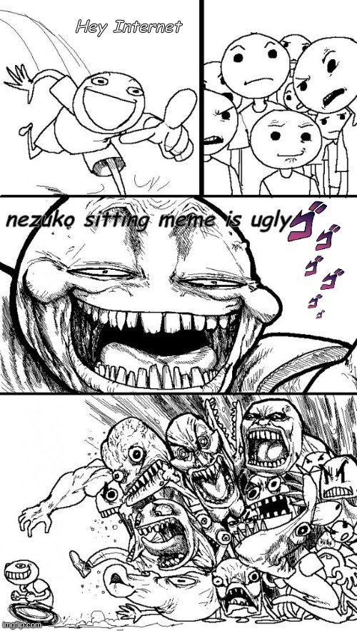Hey Internet | Hey Internet; nezuko sitting meme is ugly | image tagged in memes,hey internet | made w/ Imgflip meme maker