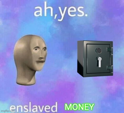 Ah Yes enslaved | MONEY | image tagged in ah yes enslaved | made w/ Imgflip meme maker