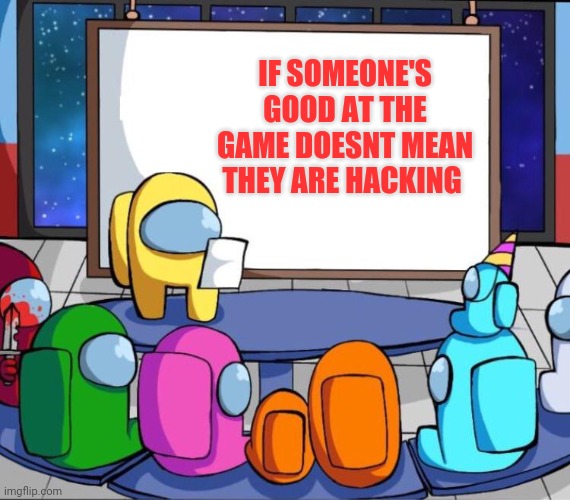 among us presentation | IF SOMEONE'S GOOD AT THE GAME DOESNT MEAN THEY ARE HACKING | image tagged in among us presentation | made w/ Imgflip meme maker