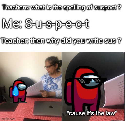 lol | Teachers: what is the spelling of suspect ? Me: S-u-s-p-e-c-t; Teacher: then why did you write sus ? "cause it's the law" | image tagged in then why did you write | made w/ Imgflip meme maker