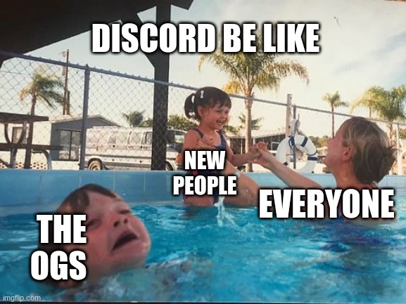 drowning kid in the pool | DISCORD BE LIKE; NEW PEOPLE; EVERYONE; THE OGS | image tagged in drowning kid in the pool | made w/ Imgflip meme maker