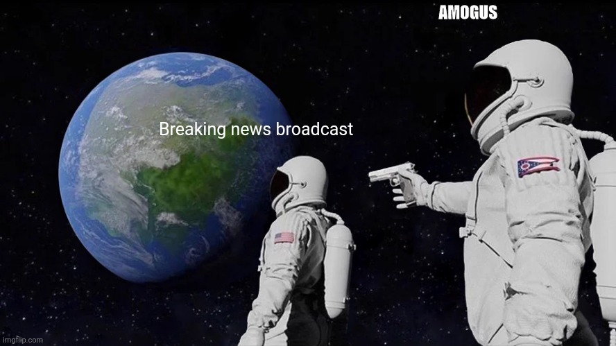 Amogus | AMOGUS; Breaking news broadcast | image tagged in memes,always has been | made w/ Imgflip meme maker