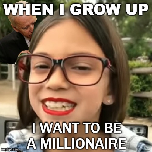 When I Grow Up I Want To Be A Millionaire | WHEN I GROW UP; I WANT TO BE A MILLIONAIRE | image tagged in mini aoc | made w/ Imgflip meme maker