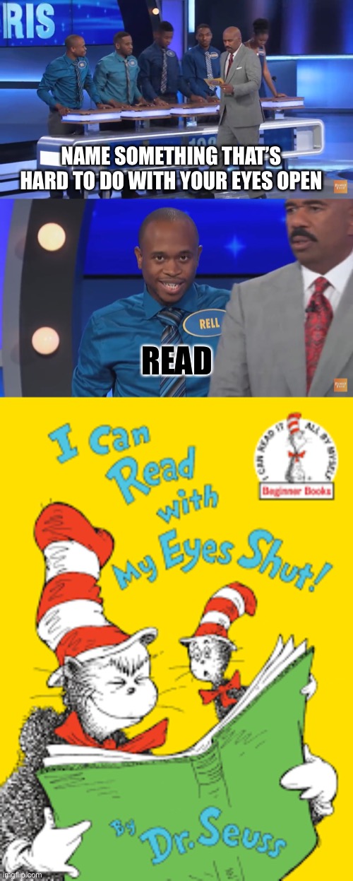 Something that’s hard to do with your eyes open | NAME SOMETHING THAT’S HARD TO DO WITH YOUR EYES OPEN; READ | image tagged in steve harvey,family feud,dr seuss,funny | made w/ Imgflip meme maker