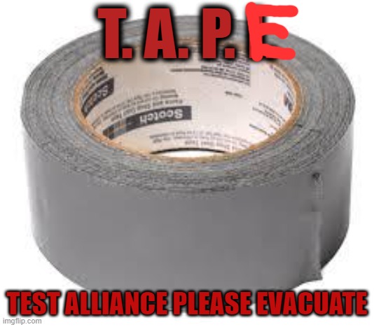 duct tape | T. A. P. I. TEST ALLIANCE PLEASE EVACUATE | image tagged in duct tape | made w/ Imgflip meme maker