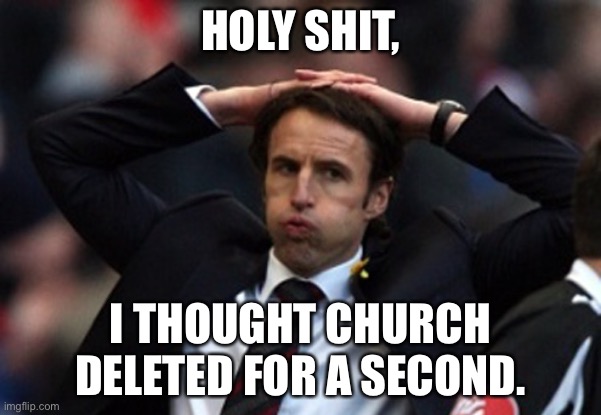 Sigh Of Relief | HOLY SHIT, I THOUGHT CHURCH DELETED FOR A SECOND. | image tagged in sigh of relief | made w/ Imgflip meme maker