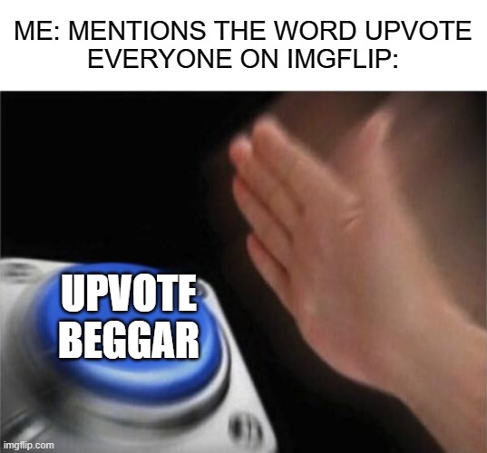 Blank Nut Button | ME: MENTIONS THE WORD UPVOTE
EVERYONE ON IMGFLIP:; UPVOTE BEGGAR | image tagged in memes,blank nut button,upvote begging | made w/ Imgflip meme maker