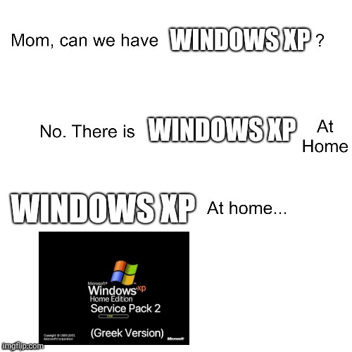 Mom can we have | WINDOWS XP; WINDOWS XP; WINDOWS XP | image tagged in mom can we have | made w/ Imgflip meme maker