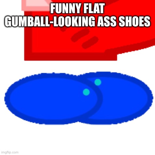 FUNNY FLAT GUMBALL-LOOKING ASS SHOES | made w/ Imgflip meme maker