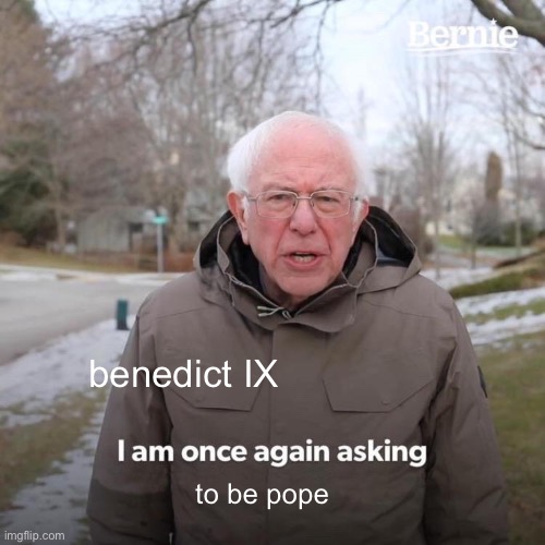 once again asking | benedict IX; to be pope | image tagged in memes,bernie i am once again asking for your support,history,pope fights,holy roman empire,pope | made w/ Imgflip meme maker