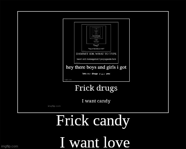 Frick candy; I want love | image tagged in demotivationals | made w/ Imgflip meme maker
