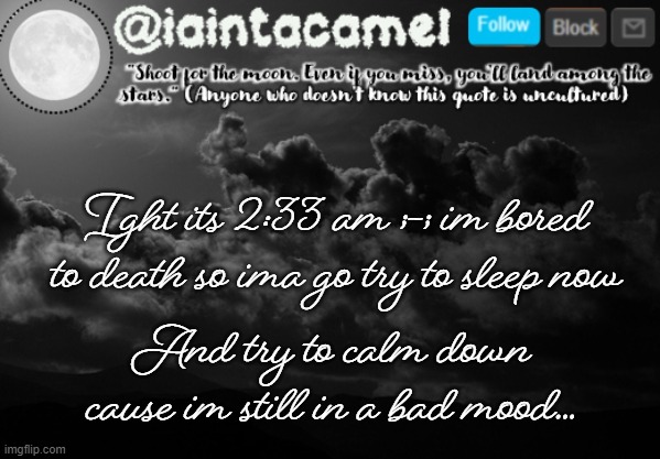 and i dont give a shit if nobody asked | Ight its 2:33 am ;-; im bored to death so ima go try to sleep now; And try to calm down cause im still in a bad mood... | image tagged in iaintacamel | made w/ Imgflip meme maker