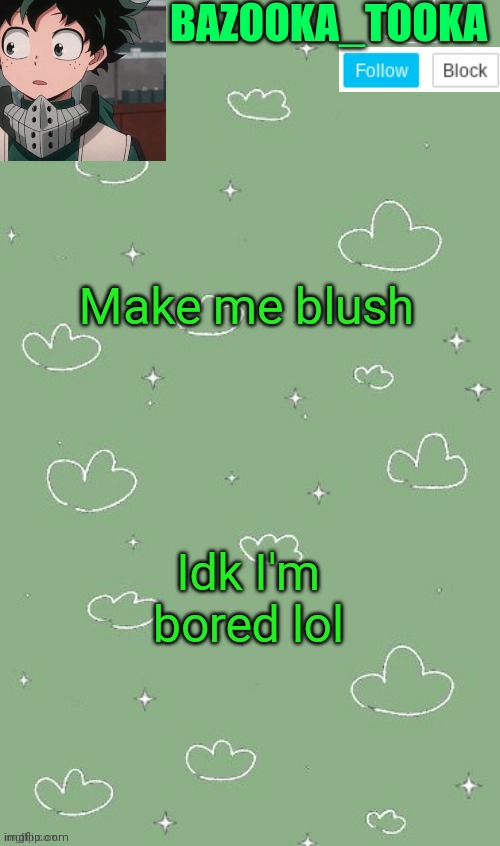 . | Make me blush; Idk I'm bored lol | image tagged in an amazing announcement template | made w/ Imgflip meme maker