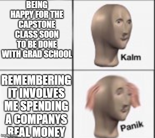 Marketing Grad School be Like |  BEING HAPPY FOR THE CAPSTONE CLASS SOON TO BE DONE WITH GRAD SCHOOL; REMEMBERING IT INVOLVES ME SPENDING A COMPANYS REAL MONEY | image tagged in kalm panick,grad school,marketing,student | made w/ Imgflip meme maker