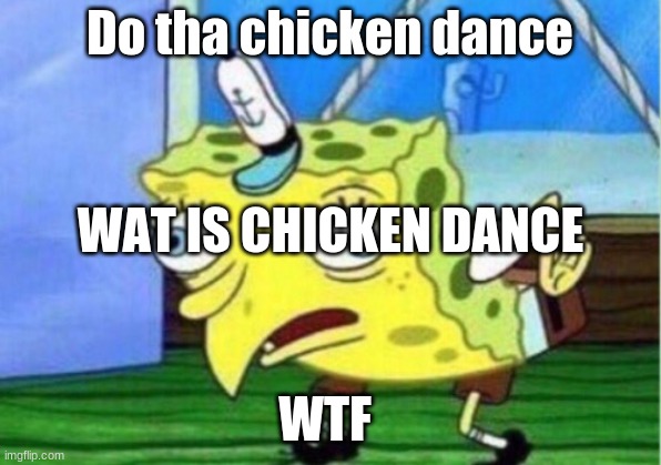 Mocking Spongebob | Do tha chicken dance; WAT IS CHICKEN DANCE; WTF | image tagged in memes,mocking spongebob | made w/ Imgflip meme maker