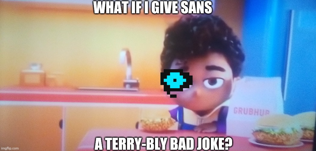 Grubhub Kid Bruh | WHAT IF I GIVE SANS A TERRY-BLY BAD JOKE? | image tagged in grubhub kid bruh | made w/ Imgflip meme maker