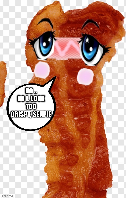 Yes 6ou look delicious | DO .. DO I. LOOK TOO CRISPY, SENPIE | image tagged in funny,memes,bacon,waifu,anime | made w/ Imgflip meme maker
